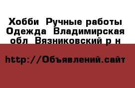 Хобби. Ручные работы Одежда. Владимирская обл.,Вязниковский р-н